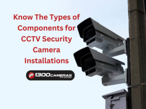 Know The Types of Components for CCTV Security Camera Installations