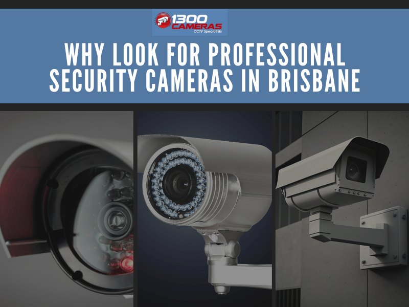 Why look for Professional Security cameras in Brisbane