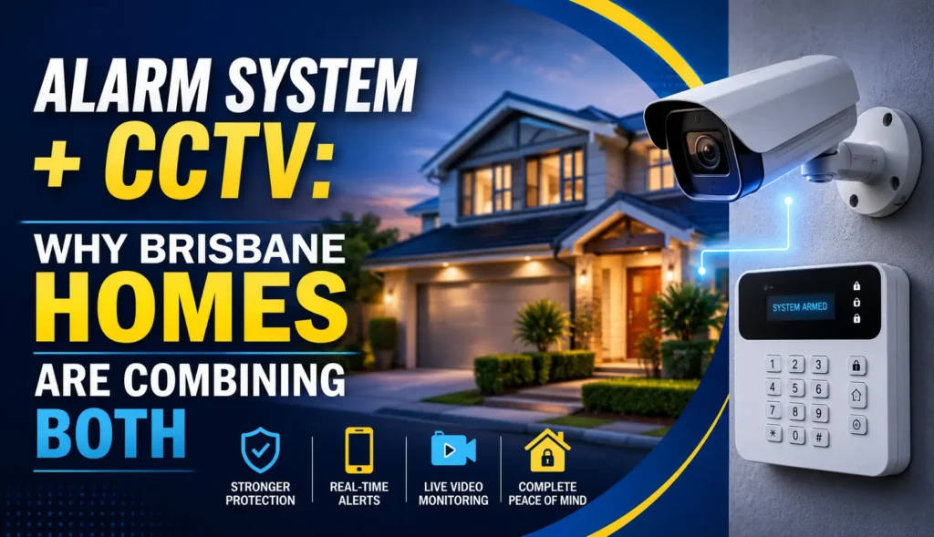 Alarm System + CCTV: Why Brisbane Homes Are Combining Both