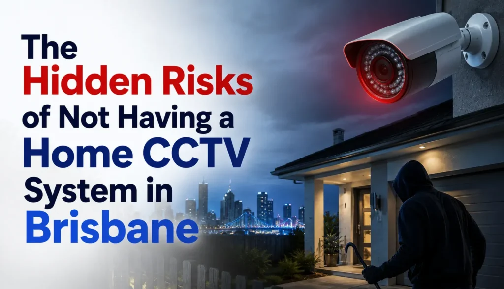 The Hidden Risks of Not Having a Home CCTV System in Brisbane